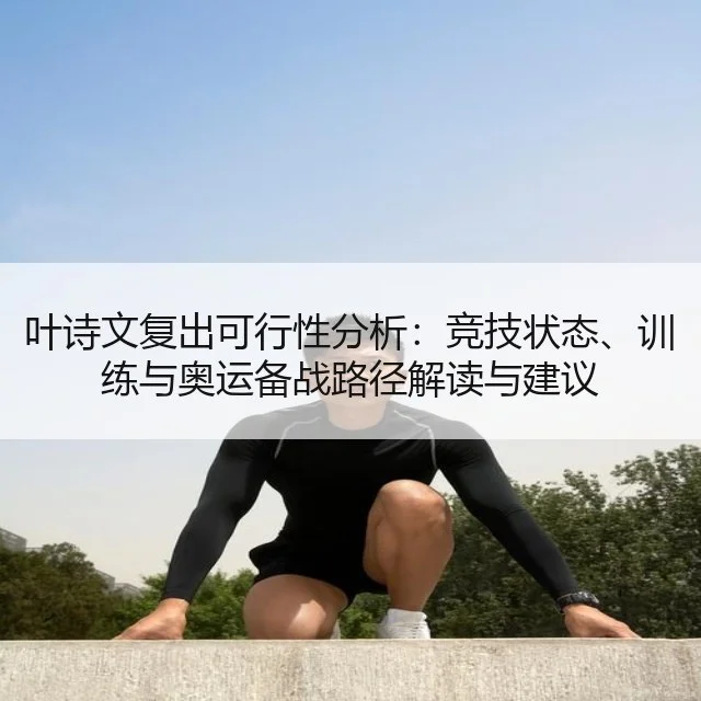 叶诗文复出可行性分析：竞技状态、训练与奥运备战路径解读与建议