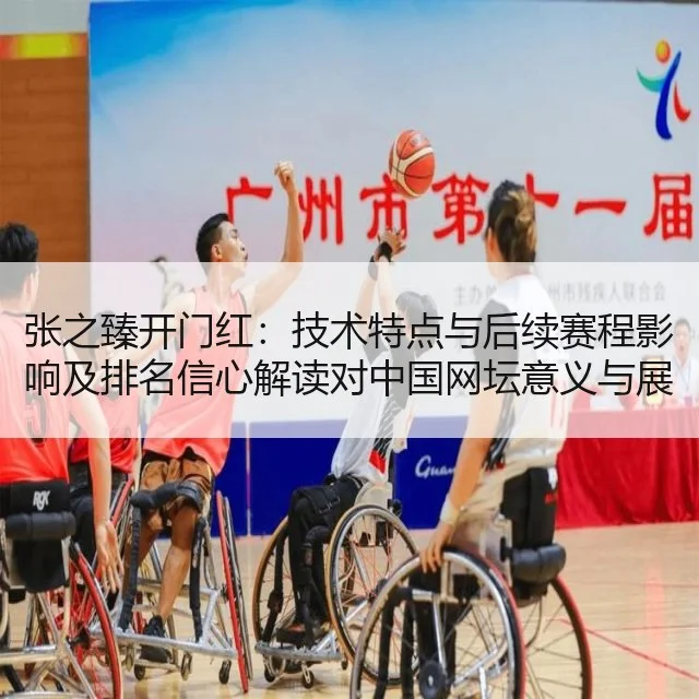 张之臻开门红：技术特点与后续赛程影响及排名信心解读对中国网坛意义与展望